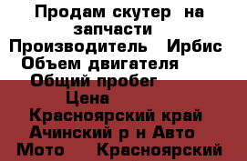 Продам скутер  на запчасти › Производитель ­ Ирбис › Объем двигателя ­ 50 › Общий пробег ­ 300 › Цена ­ 5 000 - Красноярский край, Ачинский р-н Авто » Мото   . Красноярский край